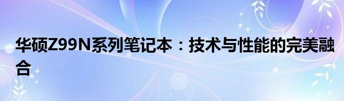 华硕Z99N系列笔记本：技术与性能的完美融合