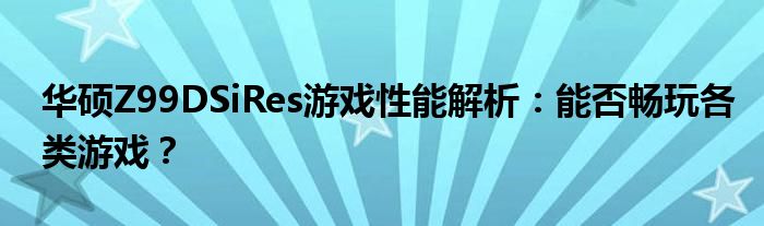 华硕Z99DSiRes游戏性能解析：能否畅玩各类游戏？