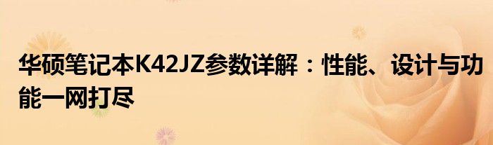 华硕笔记本K42JZ参数详解：性能、设计与功能一网打尽