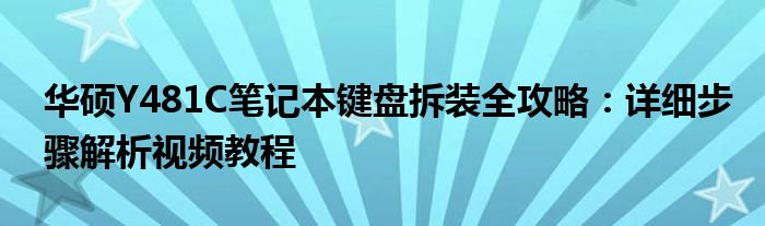 华硕Y481C笔记本键盘拆装全攻略：详细步骤解析视频教程