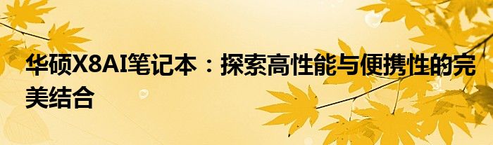 华硕X8AI笔记本：探索高性能与便携性的完美结合