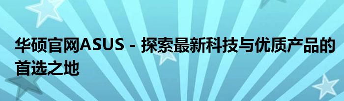 华硕官网ASUS - 探索最新科技与优质产品的首选之地