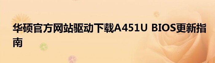 华硕官方网站驱动下载A451U BIOS更新指南