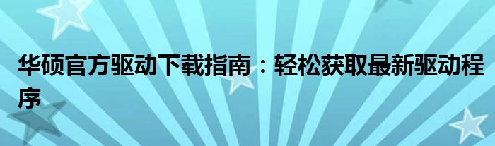 华硕官方驱动下载指南：轻松获取最新驱动程序