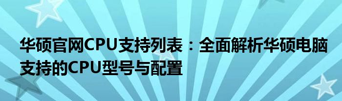 华硕官网CPU支持列表：全面解析华硕电脑支持的CPU型号与配置