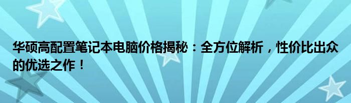 华硕高配置笔记本电脑价格揭秘：全方位解析，性价比出众的优选之作！