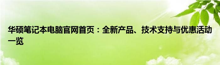 华硕笔记本电脑官网首页：全新产品、技术支持与优惠活动一览