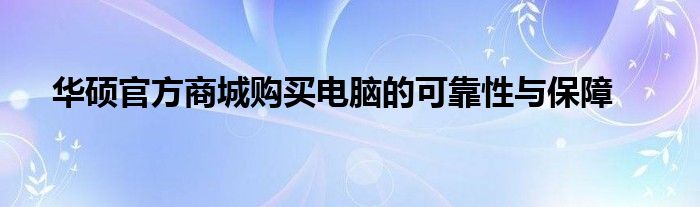 华硕官方商城购买电脑的可靠性与保障