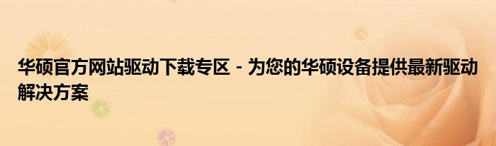 华硕官方网站驱动下载专区 - 为您的华硕设备提供最新驱动解决方案