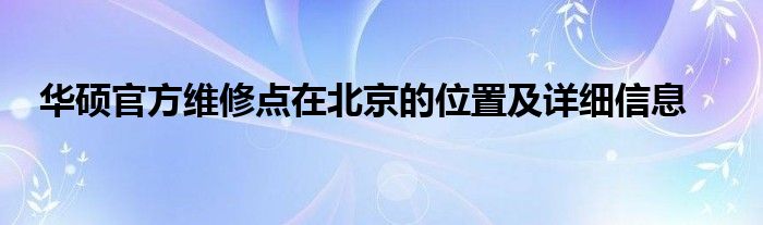 华硕官方维修点在北京的位置及详细信息