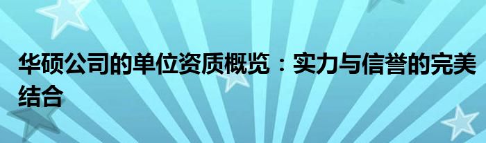 华硕公司的单位资质概览：实力与信誉的完美结合