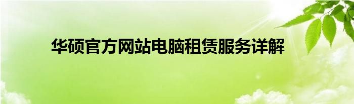 华硕官方网站电脑租赁服务详解