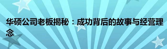 华硕公司老板揭秘：成功背后的故事与经营理念