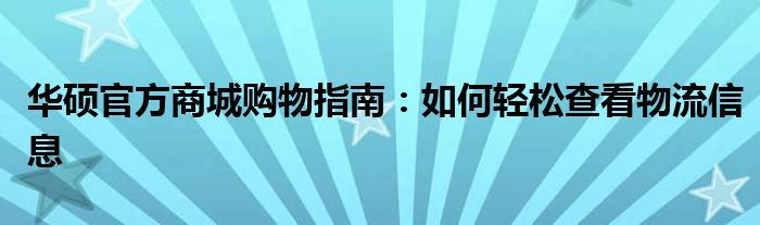 华硕官方商城购物指南：如何轻松查看物流信息