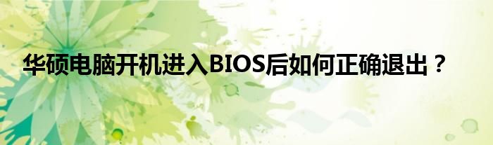 华硕电脑开机进入BIOS后如何正确退出？