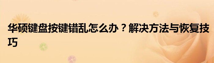 华硕键盘按键错乱怎么办？解决方法与恢复技巧