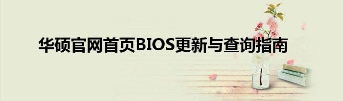 华硕官网首页BIOS更新与查询指南