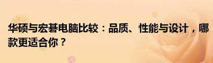 华硕与宏碁电脑比较：品质、性能与设计，哪款更适合你？