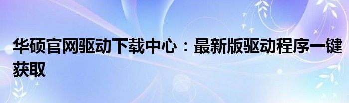 华硕官网驱动下载中心：最新版驱动程序一键获取