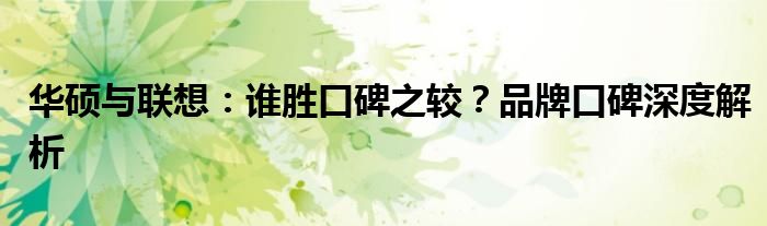 华硕与联想：谁胜口碑之较？品牌口碑深度解析