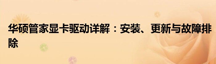 华硕管家显卡驱动详解：安装、更新与故障排除