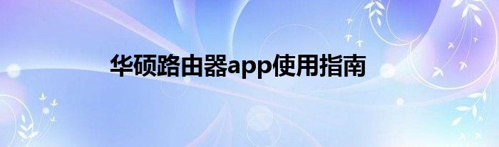 华硕路由器app使用指南