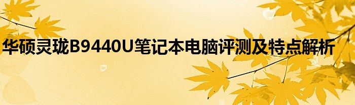 华硕灵珑B9440U笔记本电脑评测及特点解析