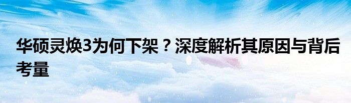 华硕灵焕3为何下架？深度解析其原因与背后考量