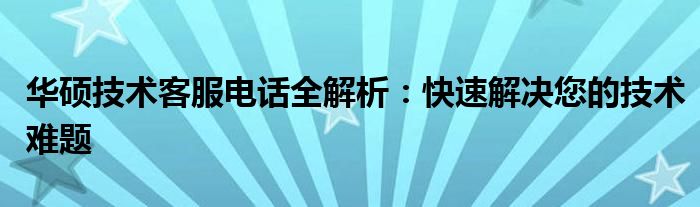 华硕技术客服电话全解析：快速解决您的技术难题