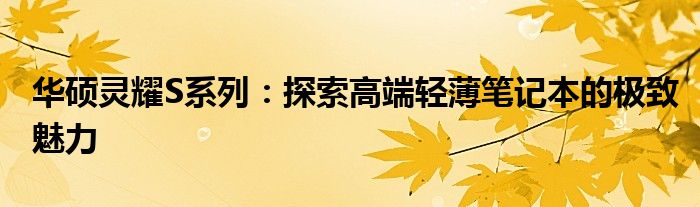 华硕灵耀S系列：探索高端轻薄笔记本的极致魅力