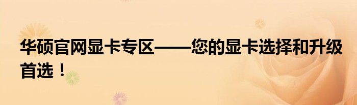 华硕官网显卡专区——您的显卡选择和升级首选！