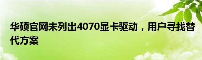 华硕官网未列出4070显卡驱动，用户寻找替代方案