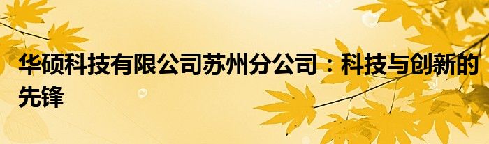 华硕科技有限公司苏州分公司：科技与创新的先锋