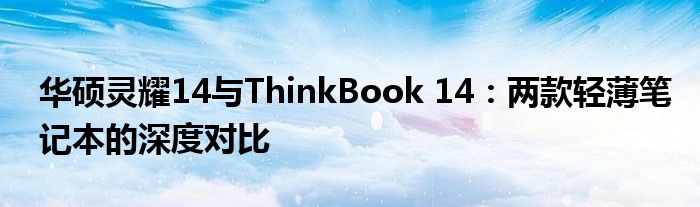 华硕灵耀14与ThinkBook 14：两款轻薄笔记本的深度对比