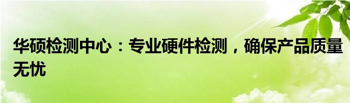 华硕检测中心：专业硬件检测，确保产品质量无忧