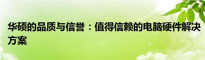 华硕的品质与信誉：值得信赖的电脑硬件解决方案