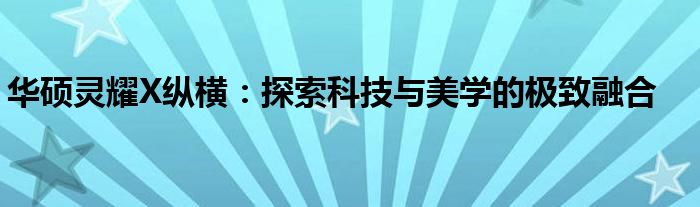 华硕灵耀X纵横：探索科技与美学的极致融合