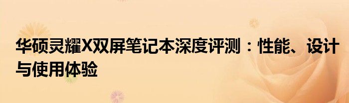 华硕灵耀X双屏笔记本深度评测：性能、设计与使用体验