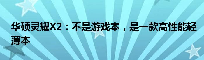 华硕灵耀X2：不是游戏本，是一款高性能轻薄本