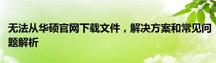 无法从华硕官网下载文件，解决方案和常见问题解析