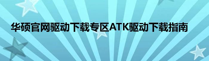 华硕官网驱动下载专区ATK驱动下载指南