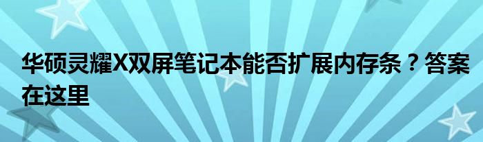 华硕灵耀X双屏笔记本能否扩展内存条？答案在这里