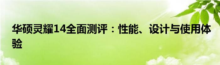 华硕灵耀14全面测评：性能、设计与使用体验