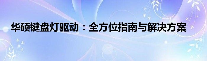 华硕键盘灯驱动：全方位指南与解决方案