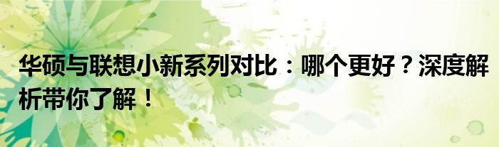 华硕与联想小新系列对比：哪个更好？深度解析带你了解！