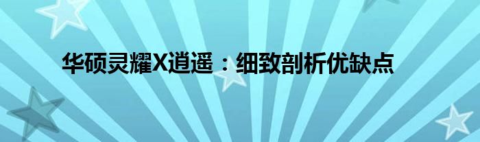 华硕灵耀X逍遥：细致剖析优缺点