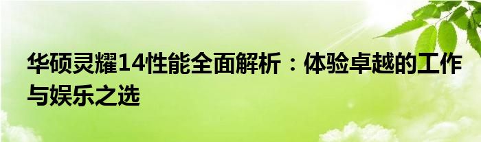 华硕灵耀14性能全面解析：体验卓越的工作与娱乐之选