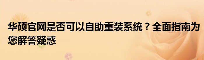 华硕官网是否可以自助重装系统？全面指南为您解答疑惑