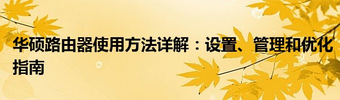 华硕路由器使用方法详解：设置、管理和优化指南