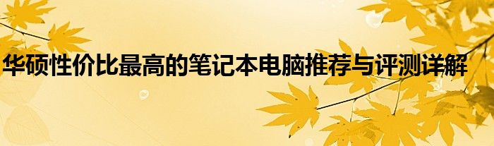 华硕性价比最高的笔记本电脑推荐与评测详解